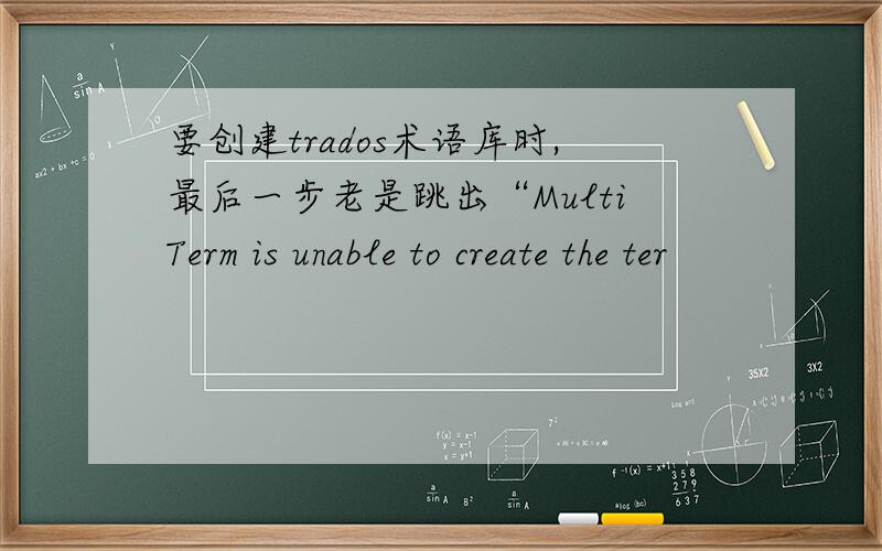 要创建trados术语库时,最后一步老是跳出“MultiTerm is unable to create the ter