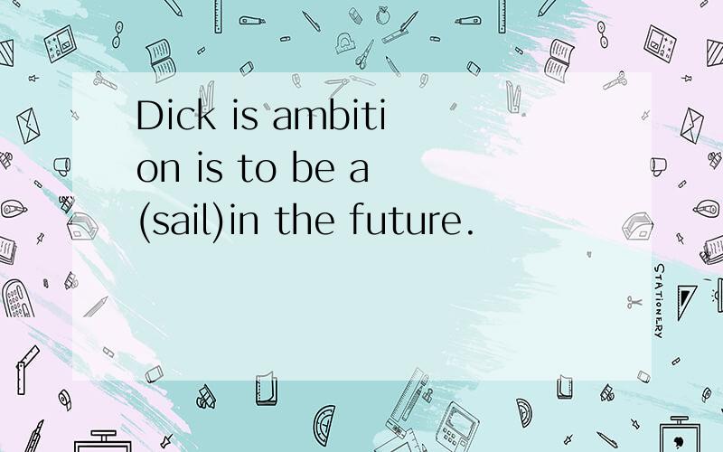 Dick is ambition is to be a (sail)in the future.