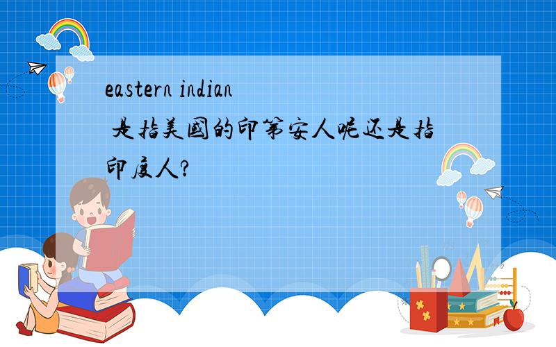 eastern indian 是指美国的印第安人呢还是指印度人?