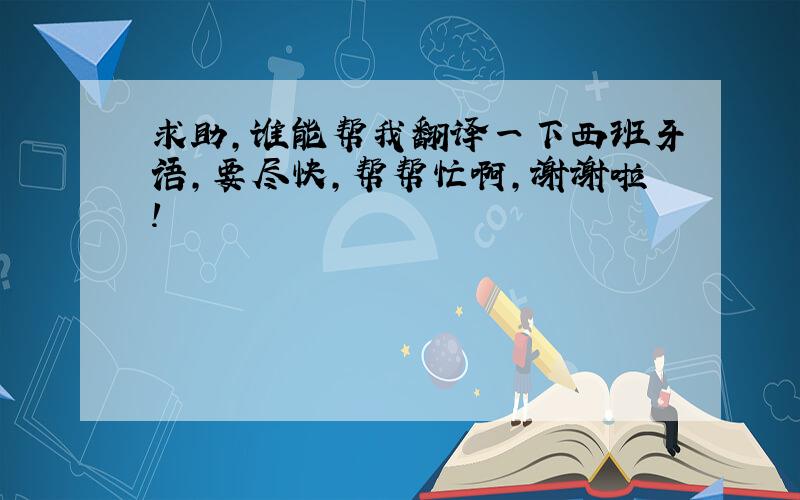 求助,谁能帮我翻译一下西班牙语,要尽快,帮帮忙啊,谢谢啦!