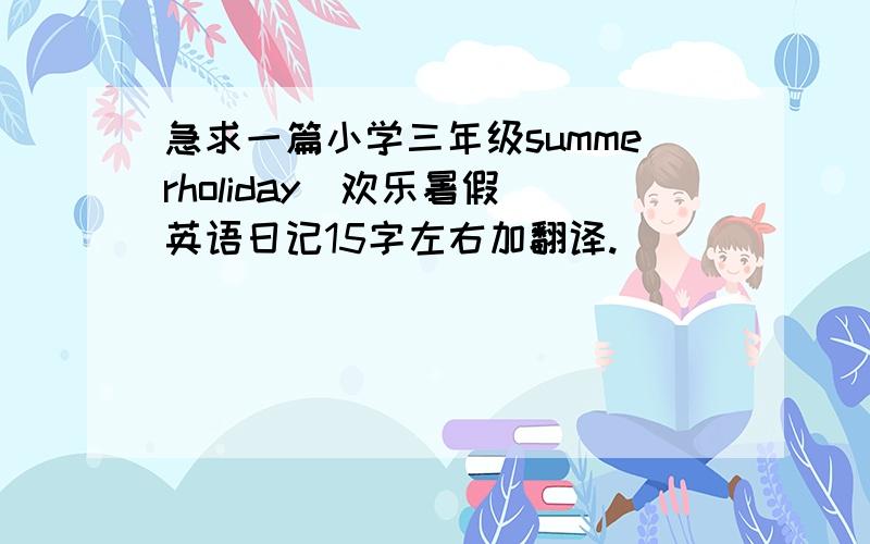 急求一篇小学三年级summerholiday（欢乐暑假）英语日记15字左右加翻译.