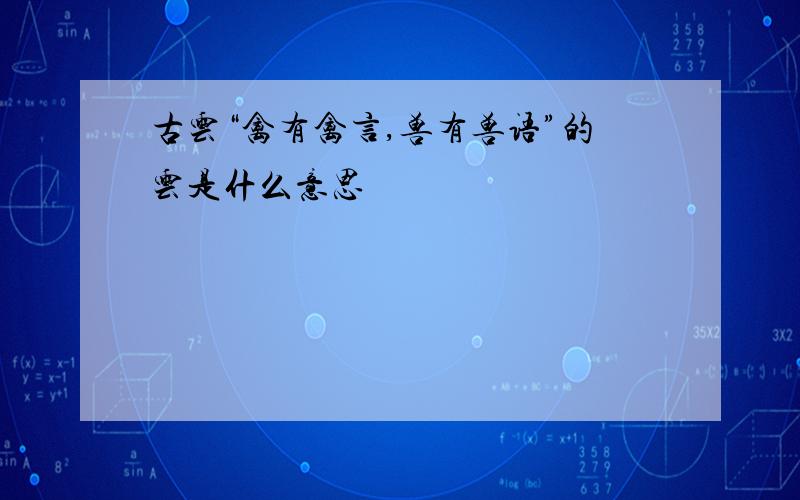 古云“禽有禽言,兽有兽语”的云是什么意思