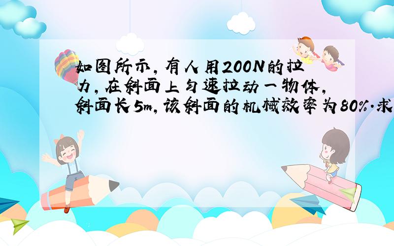 如图所示,有人用200N的拉力,在斜面上匀速拉动一物体,斜面长5m,该斜面的机械效率为80%.求该斜面对物体的摩擦力f?