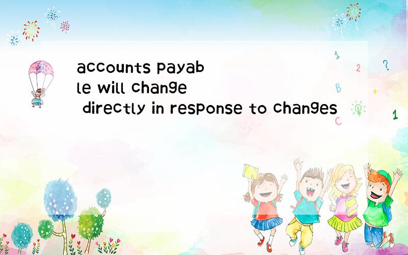 accounts payable will change directly in response to changes