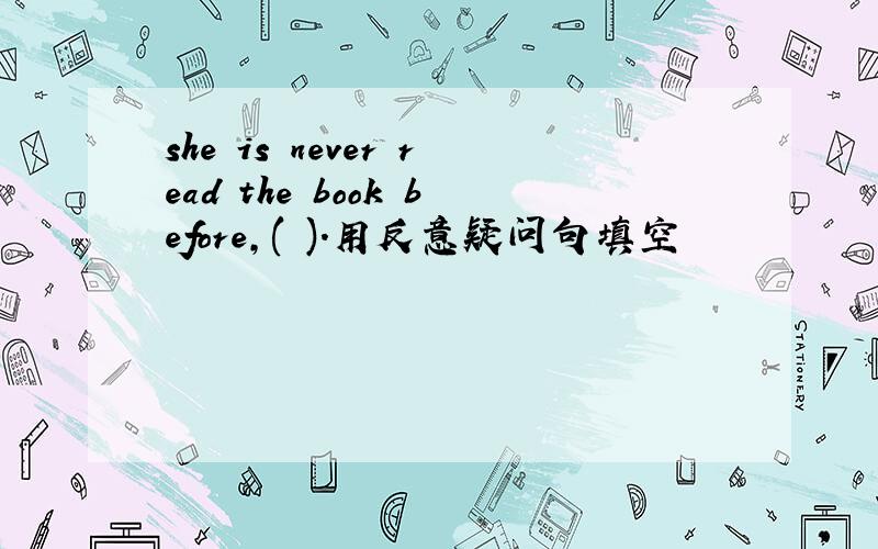 she is never read the book before,( ).用反意疑问句填空