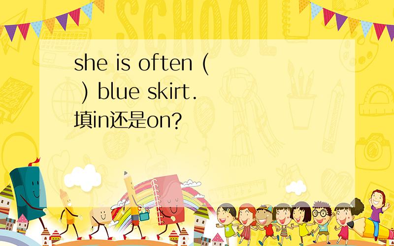 she is often ( ) blue skirt.填in还是on?