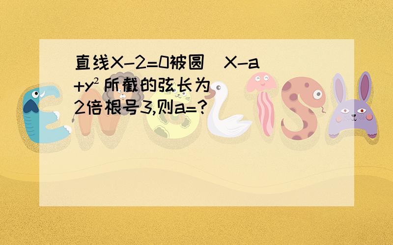 直线X-2=0被圆（X-a)+y²所截的弦长为2倍根号3,则a=?