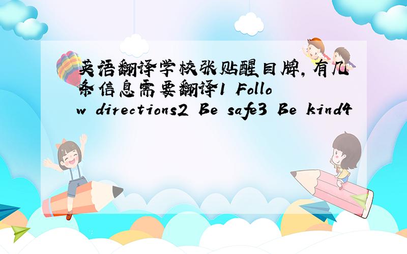 英语翻译学校张贴醒目牌,有几条信息需要翻译1 Follow directions2 Be safe3 Be kind4