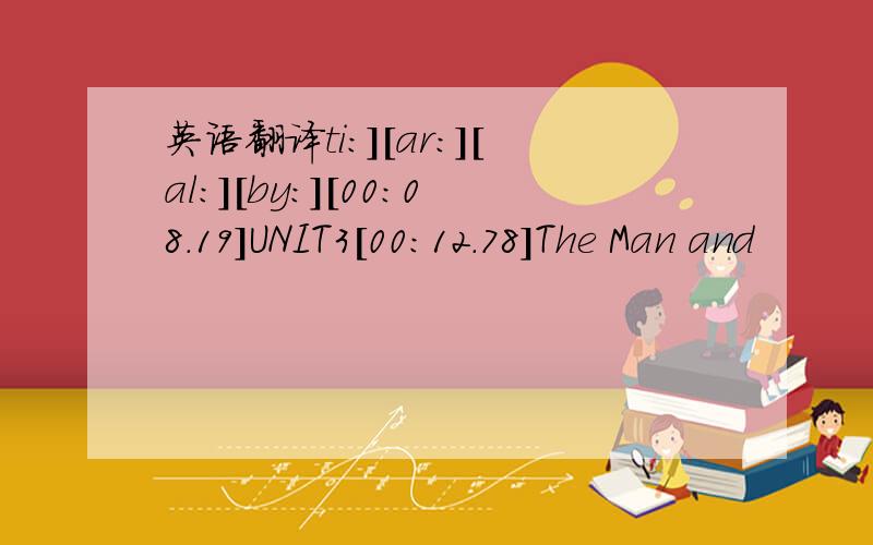 英语翻译ti:][ar:][al:][by:][00:08.19]UNIT3[00:12.78]The Man and