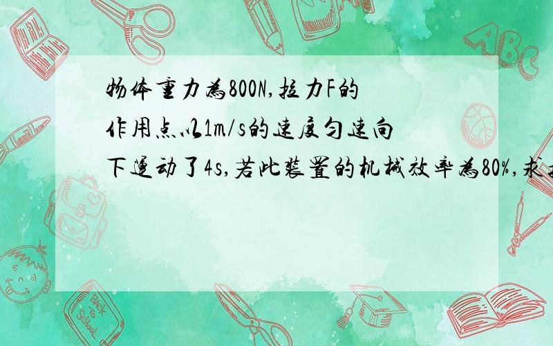 物体重力为800N,拉力F的作用点以1m/s的速度匀速向下运动了4s,若此装置的机械效率为80%,求拉力F的大小