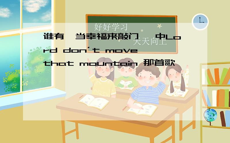 谁有《当幸福来敲门》 中Lord don’t move that mountain 那首歌