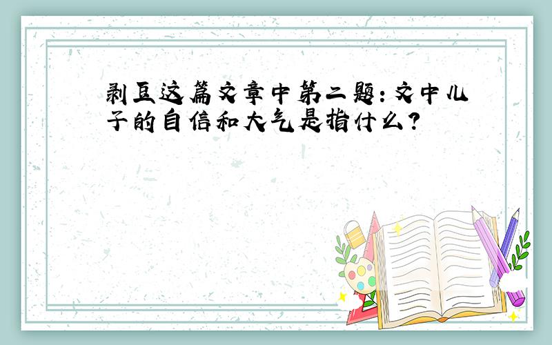 剥豆这篇文章中第二题：文中儿子的自信和大气是指什么?