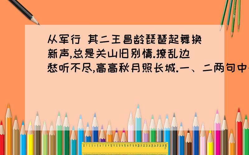 从军行 其二王昌龄琵琶起舞换新声,总是关山旧别情.撩乱边愁听不尽,高高秋月照长城.一、二两句中的“新”和“旧”是否矛盾?