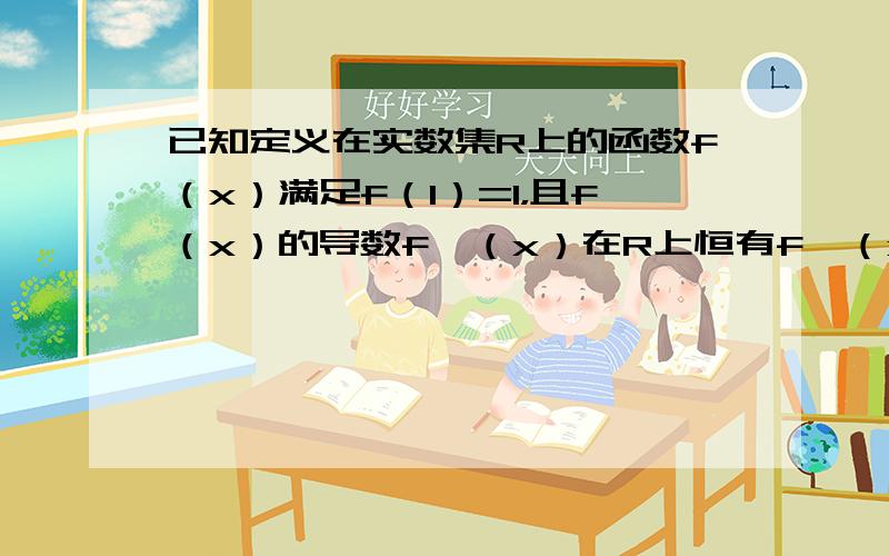 已知定义在实数集R上的函数f（x）满足f（1）=1，且f（x）的导数f′（x）在R上恒有f′（x）＜12，则不等式f（x