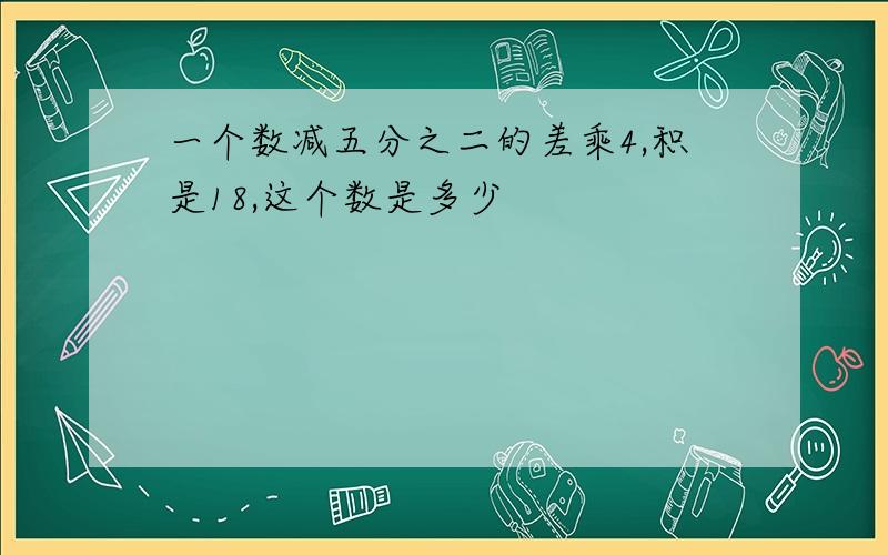 一个数减五分之二的差乘4,积是18,这个数是多少