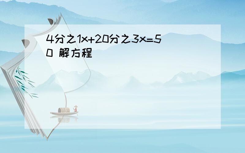 4分之1x+20分之3x=50 解方程