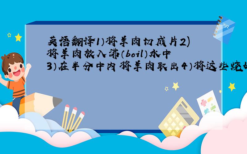 英语翻译1）将羊肉切成片2)将羊肉放入沸（boil）水中3）在半分中内将羊肉取出4）将这些烧好的羊肉与包心菜一起吃200