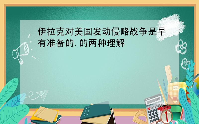 伊拉克对美国发动侵略战争是早有准备的.的两种理解