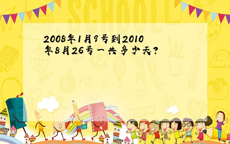 2008年1月9号到2010年8月26号一共多少天?