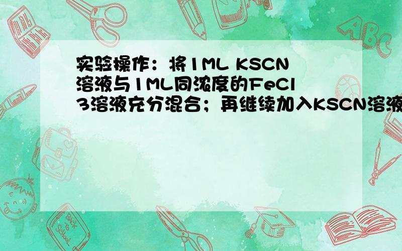 实验操作：将1ML KSCN溶液与1ML同浓度的FeCl3溶液充分混合；再继续加入KSCN溶液.