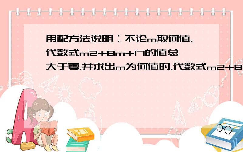 用配方法说明：不论m取何值，代数式m2+8m+17的值总大于零，并求出m为何值时，代数式m2+8m+17有最大值或最小值