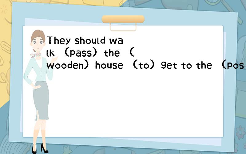 They should walk （pass）the （wooden）house （to）get to the （pos