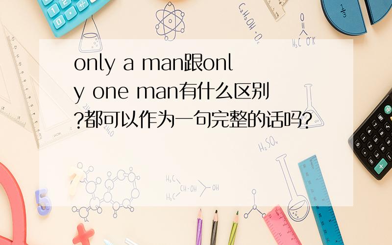 only a man跟only one man有什么区别?都可以作为一句完整的话吗?