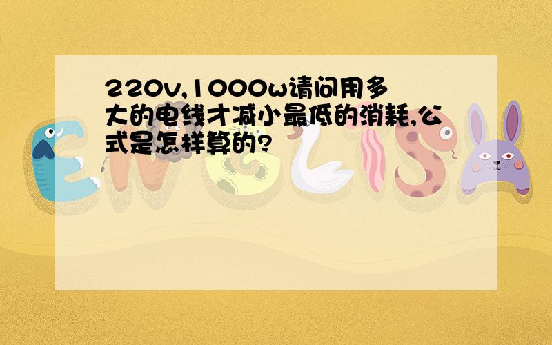 220v,1000w请问用多大的电线才减小最低的消耗,公式是怎样算的?