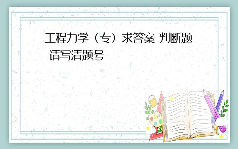 工程力学（专）求答案 判断题 请写清题号