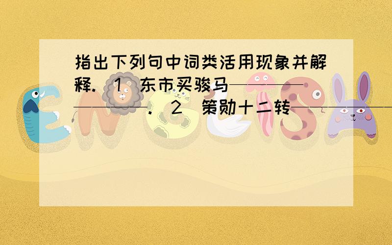 指出下列句中词类活用现象并解释.（1）东市买骏马————————.（2）策勋十二转————————