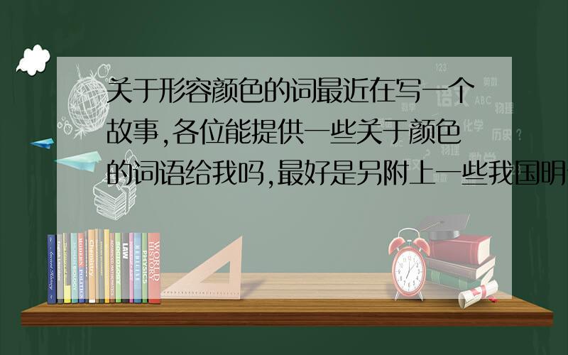 关于形容颜色的词最近在写一个故事,各位能提供一些关于颜色的词语给我吗,最好是另附上一些我国明代以前的关于服饰和头饰的描述