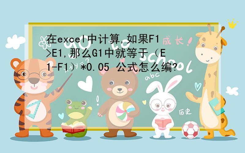 在excel中计算,如果F1>E1,那么G1中就等于（E1-F1）*0.05 公式怎么编?