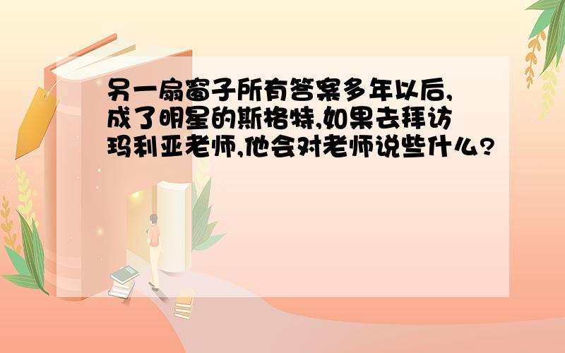 另一扇窗子所有答案多年以后,成了明星的斯格特,如果去拜访玛利亚老师,他会对老师说些什么?