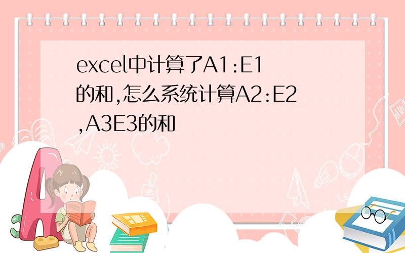 excel中计算了A1:E1的和,怎么系统计算A2:E2,A3E3的和