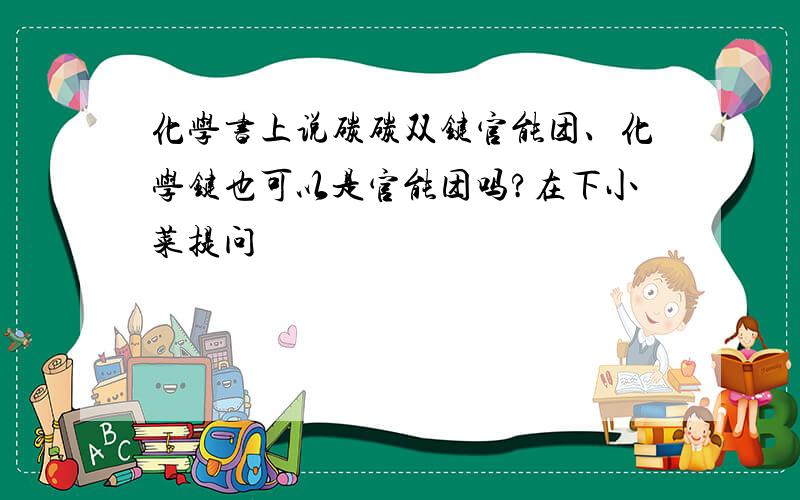 化学书上说碳碳双键官能团、化学键也可以是官能团吗?在下小菜提问