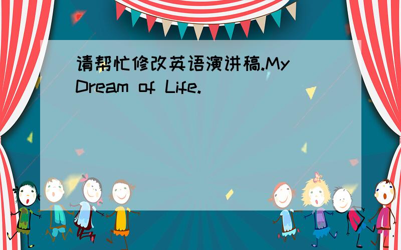 请帮忙修改英语演讲稿.My Dream of Life.