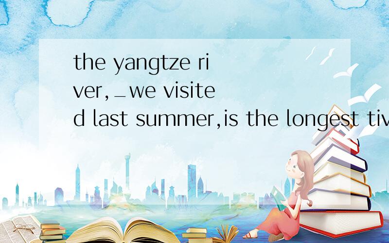 the yangtze river,_we visited last summer,is the longest tiv