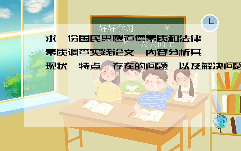 求一份国民思想道德素质和法律素质调查实践论文,内容分析其现状,特点,存在的问题,以及解决问题对策