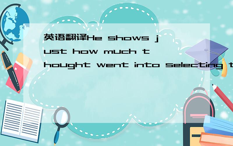 英语翻译He shows just how much thought went into selecting the t