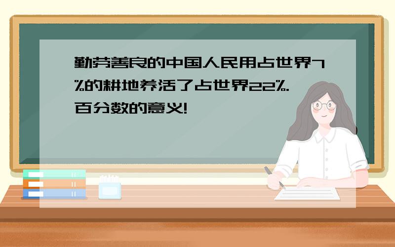 勤劳善良的中国人民用占世界7%的耕地养活了占世界22%.百分数的意义!