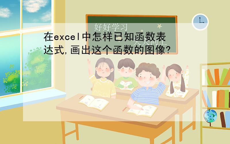 在excel中怎样已知函数表达式,画出这个函数的图像?