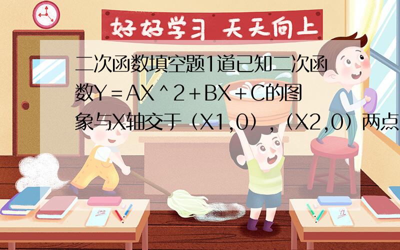 二次函数填空题1道已知二次函数Y＝AX＾2＋BX＋C的图象与X轴交于（X1,0）,（X2,0）两点,且0＜X1＜1,1＜