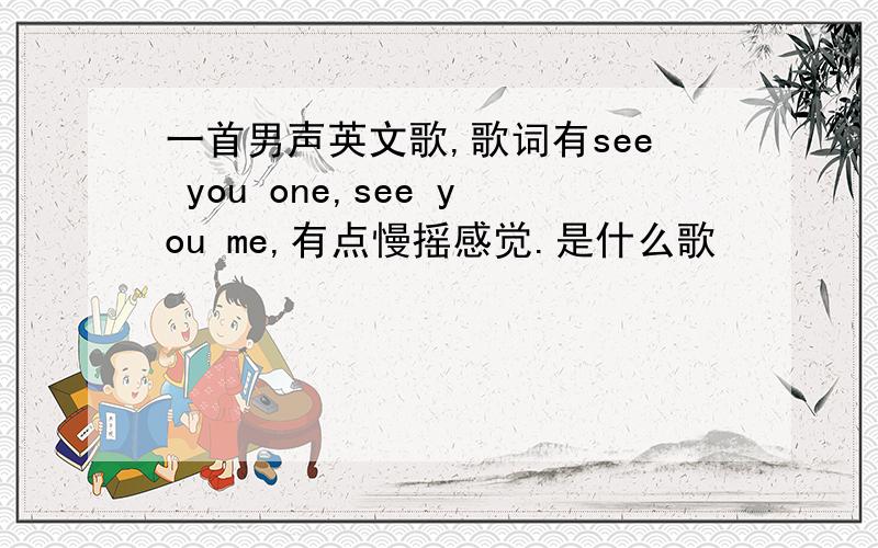 一首男声英文歌,歌词有see you one,see you me,有点慢摇感觉.是什么歌