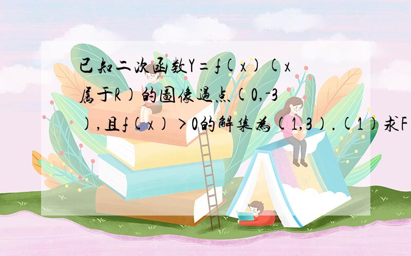 已知二次函数Y=f(x)(x属于R)的图像过点(0,-3),且f(x)>0的解集为(1,3).(1)求F(x)=