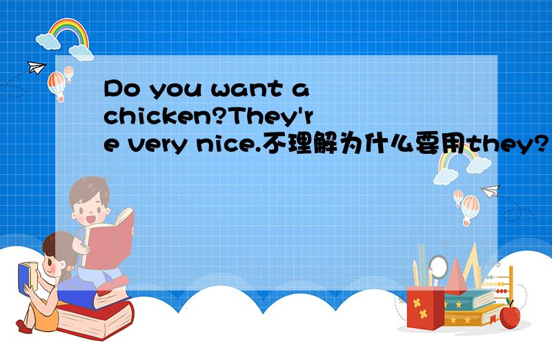 Do you want a chicken?They're very nice.不理解为什么要用they?