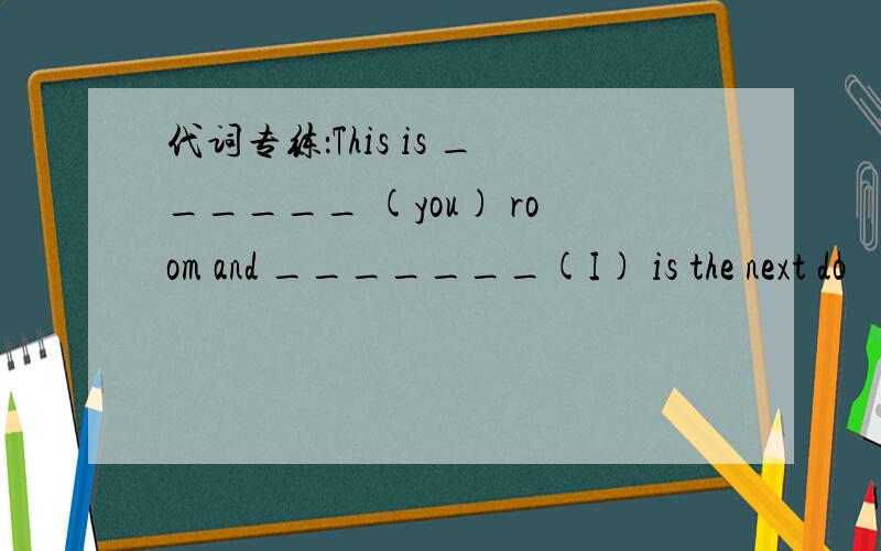 代词专练：This is ______ (you) room and _______(I) is the next do