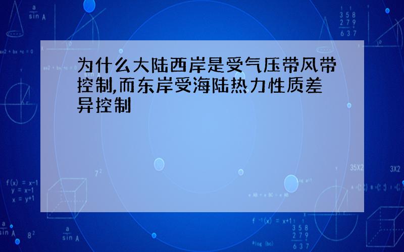 为什么大陆西岸是受气压带风带控制,而东岸受海陆热力性质差异控制