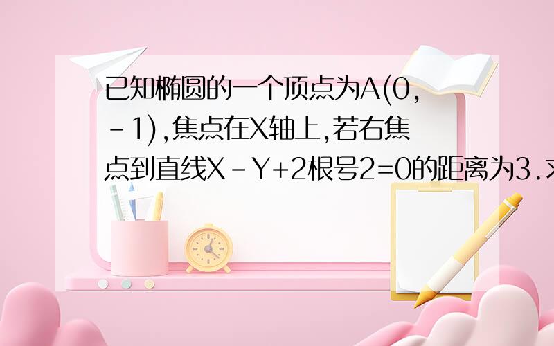 已知椭圆的一个顶点为A(0,-1),焦点在X轴上,若右焦点到直线X-Y+2根号2=0的距离为3.求椭圆的方程