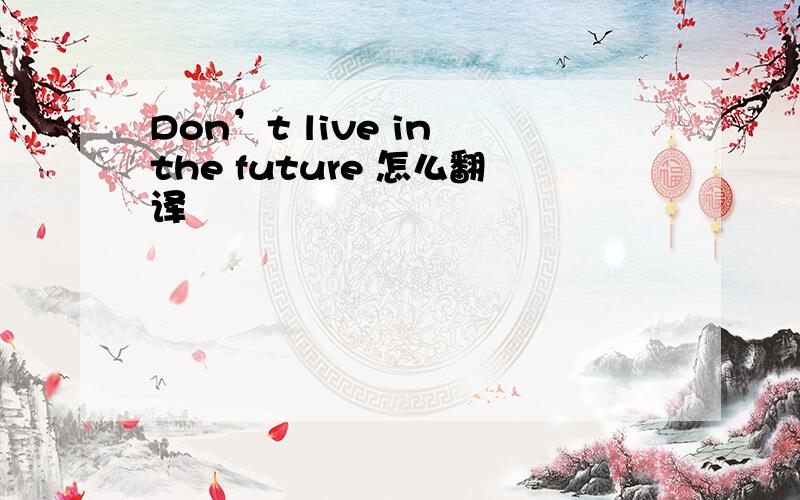 Don’t live in the future 怎么翻译