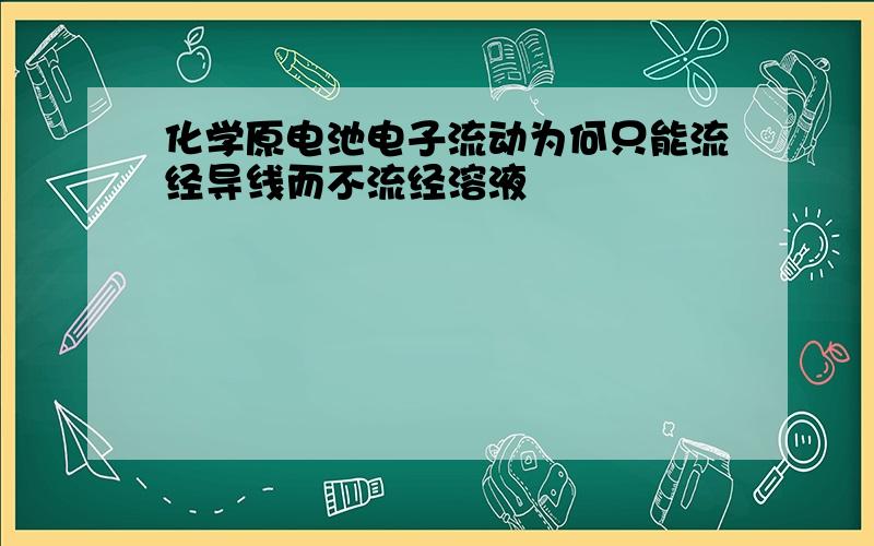 化学原电池电子流动为何只能流经导线而不流经溶液